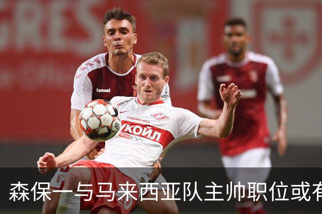 森保一与马来西亚队主帅职位或有联系，但尚未展开实质接触